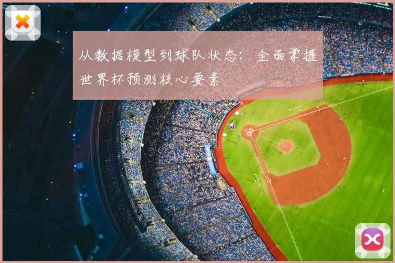 从数据模型到球队状态:全面掌握世界杯预测核心要素