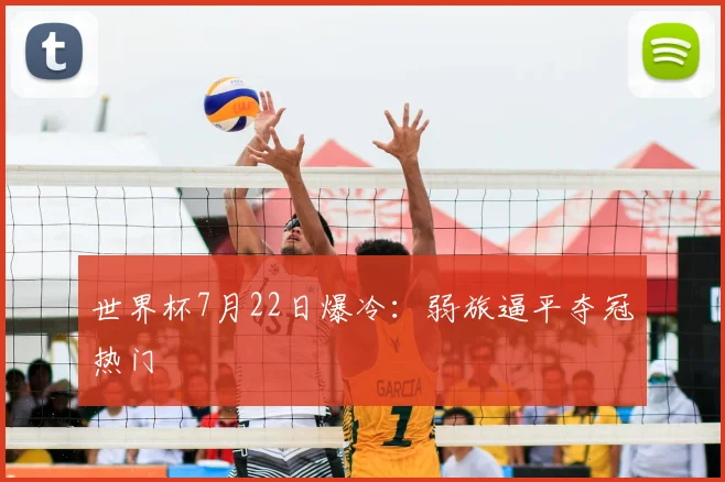 世界杯7月22日爆冷:弱旅逼平夺冠热门