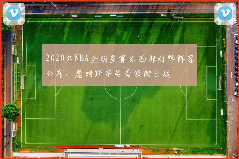 2020年NBA全明星赛东西部对阵阵容公布，詹姆斯字母哥领衔出战