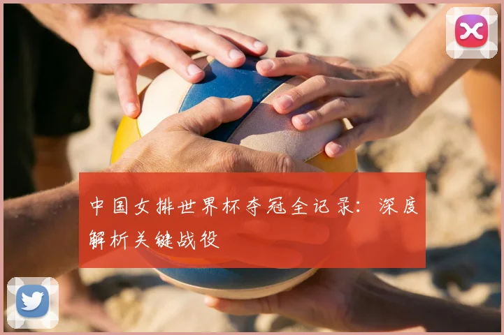 中国女排世界杯夺冠全记录:深度解析关键战役