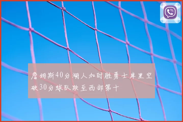 詹姆斯40分湖人加时胜勇士库里空砍30分球队跌至西部第十