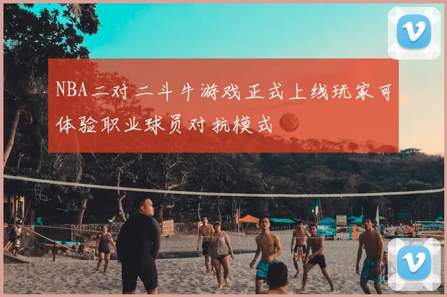 NBA二对二斗牛游戏正式上线玩家可体验职业球员对抗模式