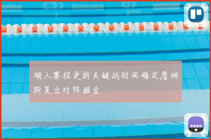 湖人赛程更新关键战时间确定詹姆斯复出对阵掘金