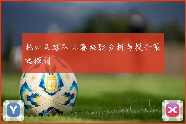 杭州足球队比赛经验分析与提升策略探讨