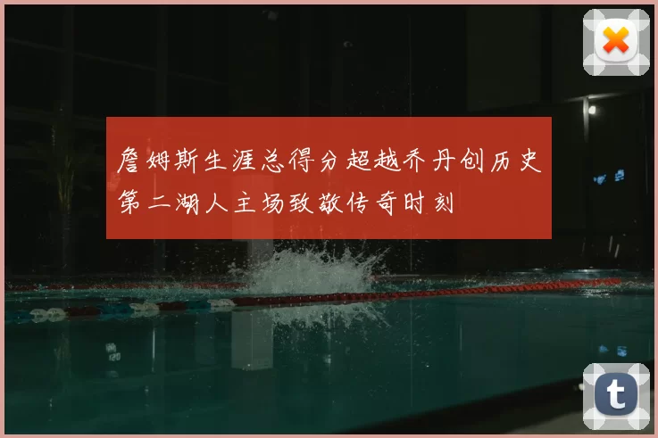 詹姆斯生涯总得分超越乔丹创历史第二湖人主场致敬传奇时刻