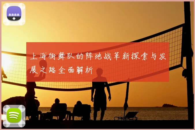 上海街舞队的阵地战革新探索与发展之路全面解析