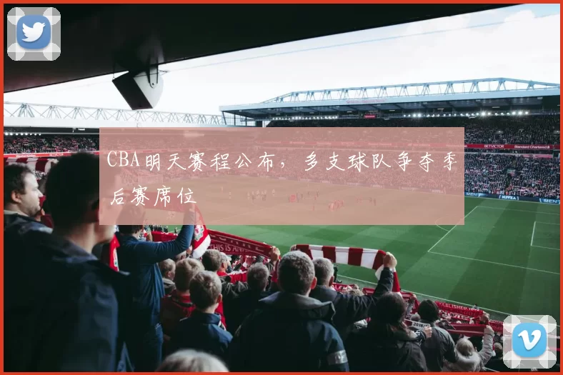 CBA明天赛程公布，多支球队争夺季后赛席位