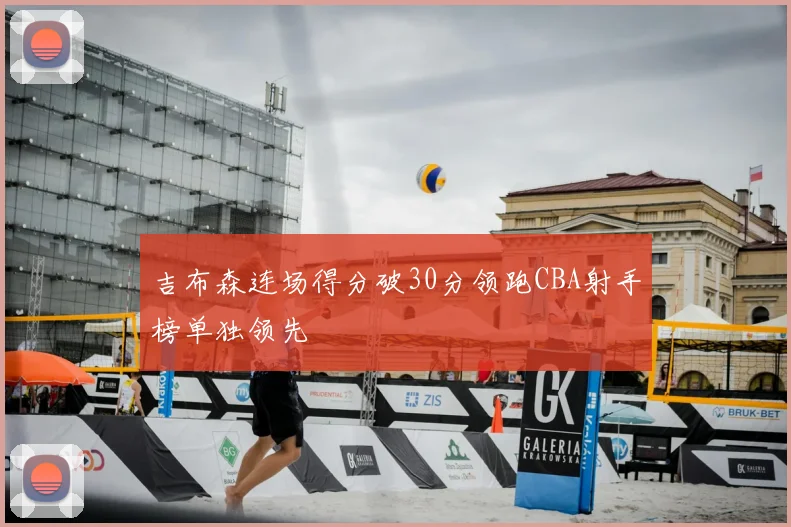 吉布森连场得分破30分领跑CBA射手榜单独领先