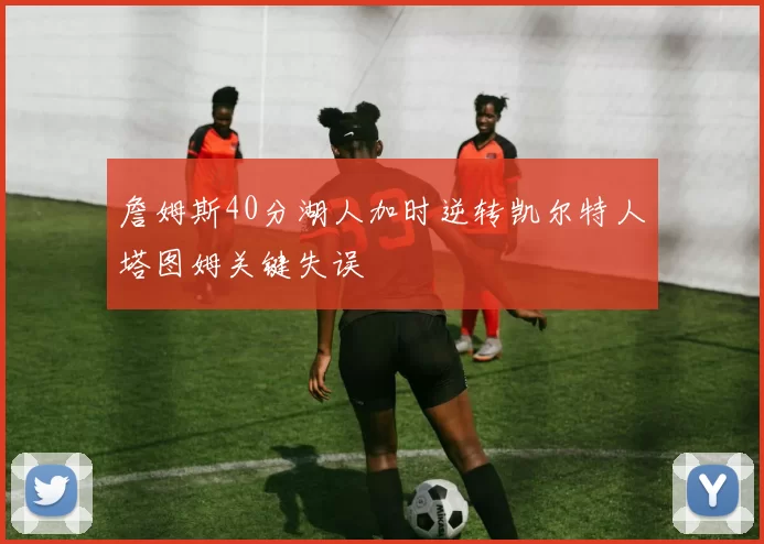 詹姆斯40分湖人加时逆转凯尔特人塔图姆关键失误