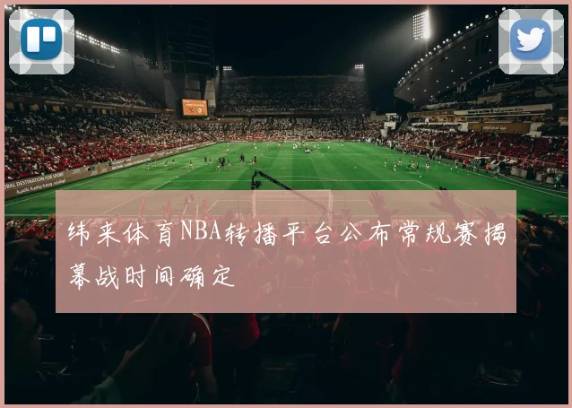 纬来体育NBA转播平台公布常规赛揭幕战时间确定