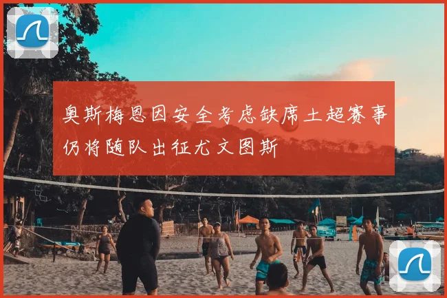 奥斯梅恩因安全考虑缺席土超赛事仍将随队出征尤文图斯