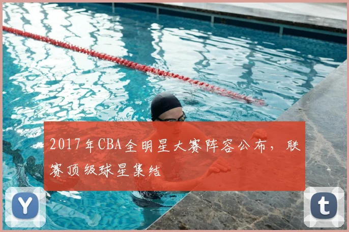 2017年CBA全明星大赛阵容公布，联赛顶级球星集结