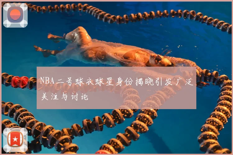 NBA二号球衣球星身份揭晓引发广泛关注与讨论