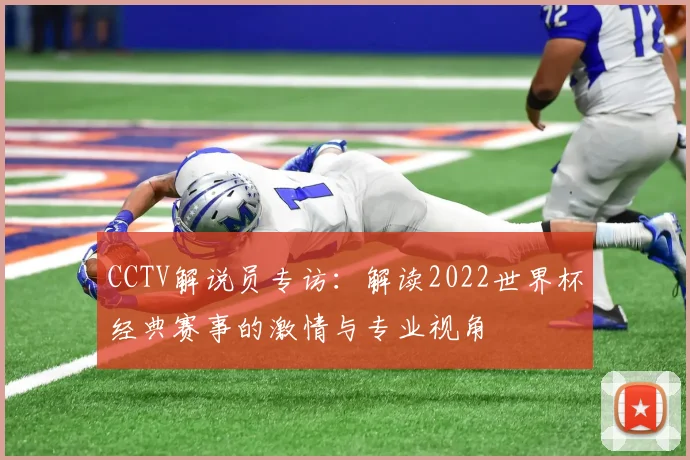 CCTV解说员专访:解读2022世界杯经典赛事的激情与专业视角