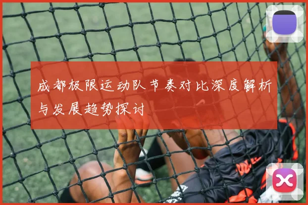 成都极限运动队节奏对比深度解析与发展趋势探讨