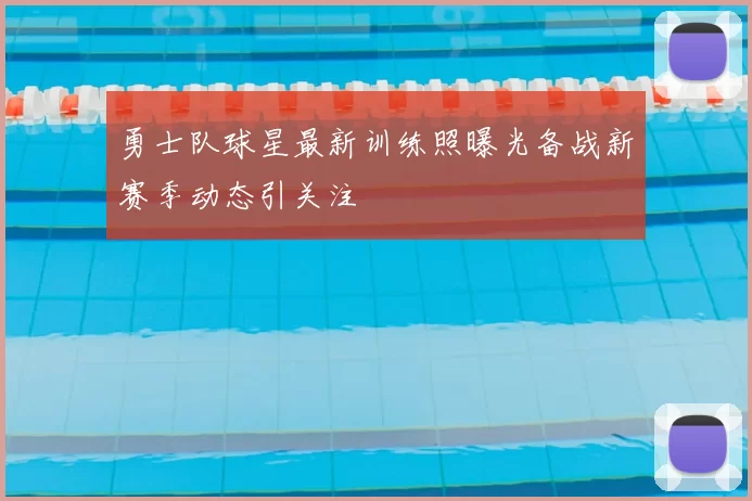 勇士队球星最新训练照曝光备战新赛季动态引关注