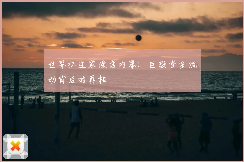 世界杯庄家操盘内幕:巨额资金流动背后的真相
