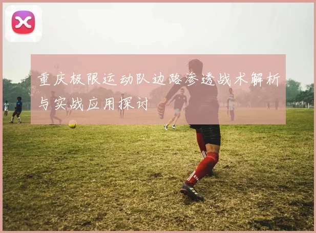 重庆极限运动队边路渗透战术解析与实战应用探讨