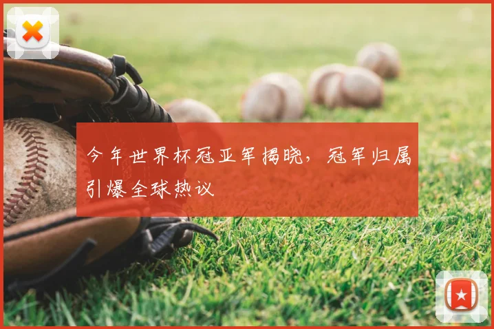 今年世界杯冠亚军揭晓,冠军归属引爆全球热议