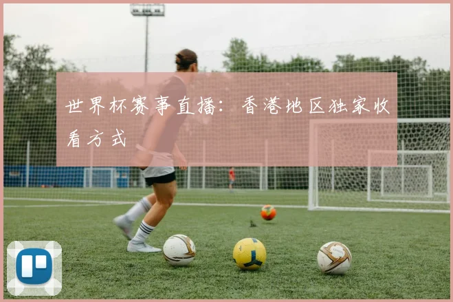 世界杯赛事直播:香港地区独家收看方式