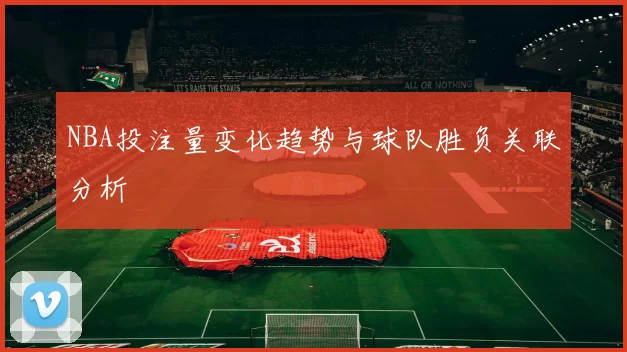 NBA投注量变化趋势与球队胜负关联分析