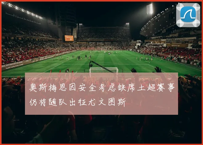 奥斯梅恩因安全考虑缺席土超赛事仍将随队出征尤文图斯