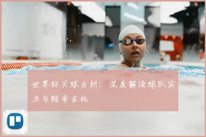 世界杯买球分析:深度解读球队实力与赔率玄机