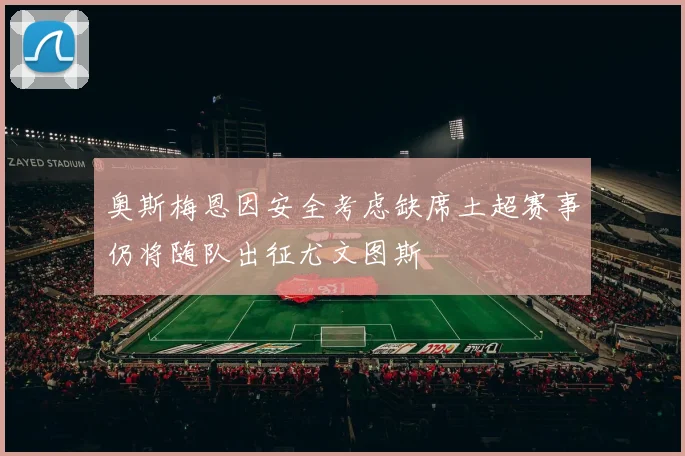 奥斯梅恩因安全考虑缺席土超赛事仍将随队出征尤文图斯