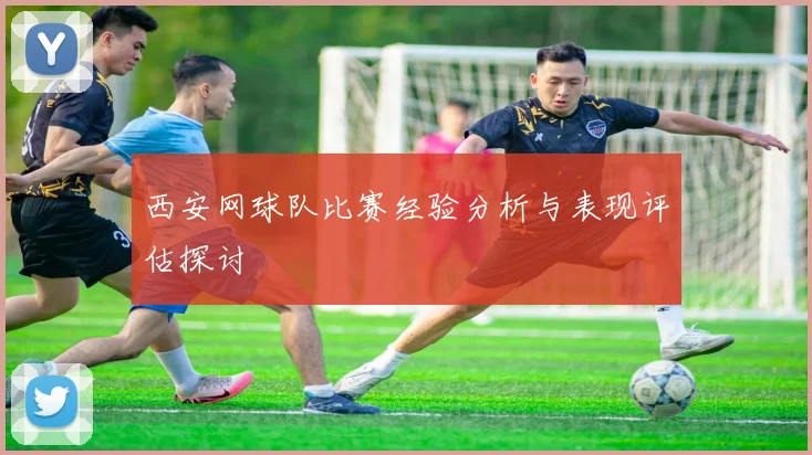 西安网球队比赛经验分析与表现评估探讨
