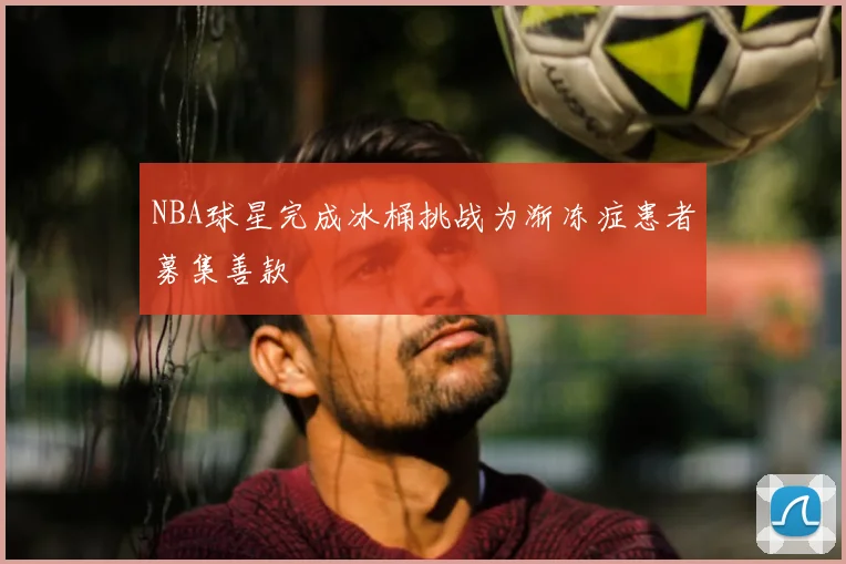 NBA球星完成冰桶挑战为渐冻症患者募集善款