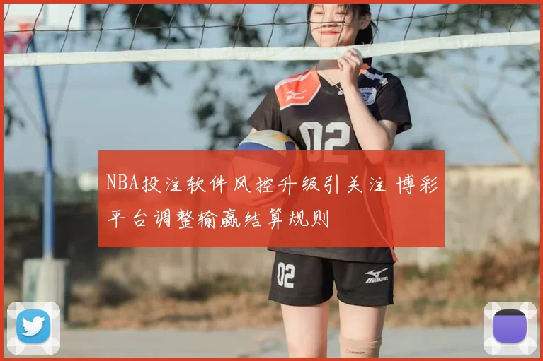 NBA投注软件风控升级引关注 博彩平台调整输赢结算规则