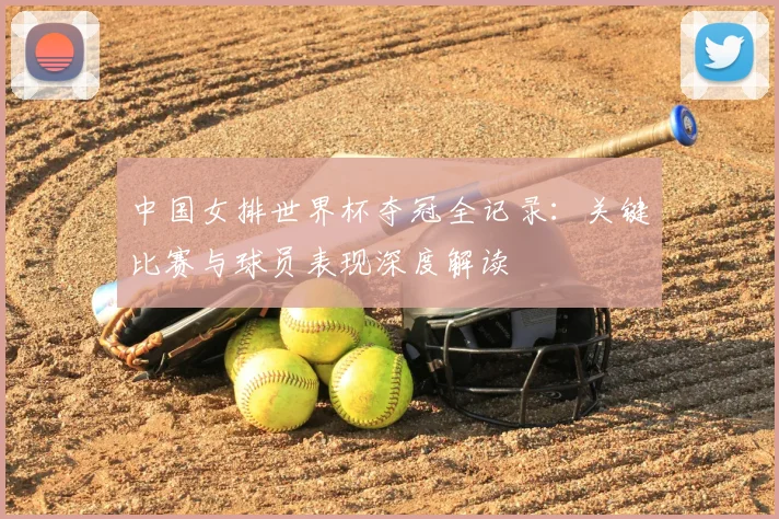 中国女排世界杯夺冠全记录：关键比赛与球员表现深度解读