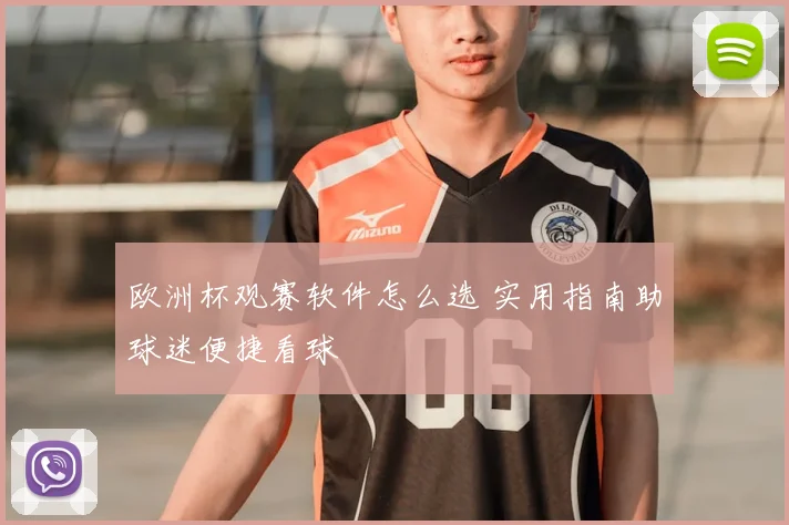 欧洲杯观赛软件怎么选 实用指南助球迷便捷看球