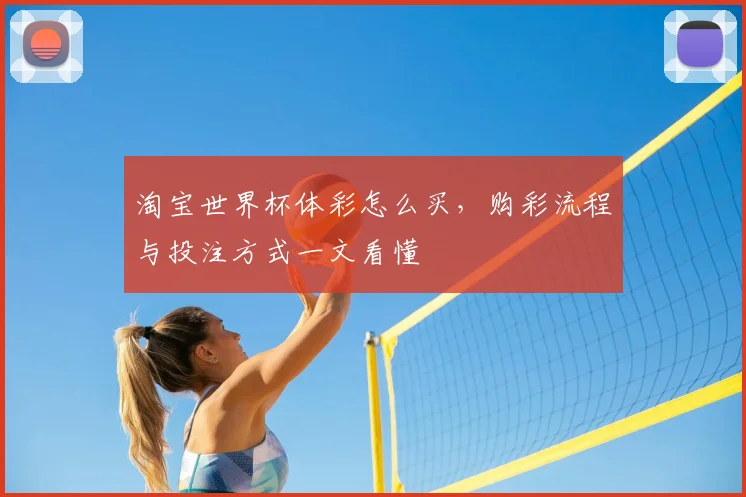 淘宝世界杯体彩怎么买,购彩流程与投注方式一文看懂