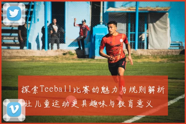 探索Teeball比赛的魅力与规则解析 让儿童运动更具趣味与教育意义