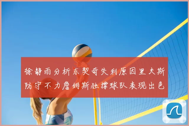 徐静雨分析东契奇失利原因里夫斯防守不力詹姆斯独撑球队表现出色