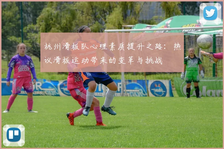 杭州滑板队心理素质提升之路:热议滑板运动带来的变革与挑战