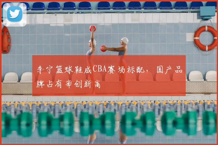 李宁篮球鞋成CBA赛场标配,国产品牌占有率创新高