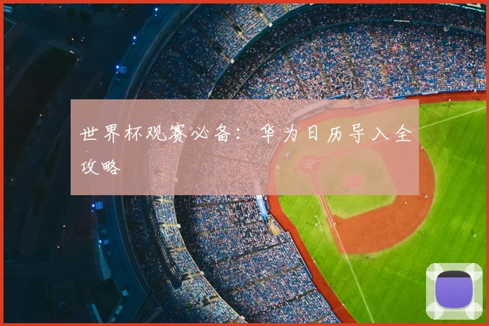 世界杯观赛必备:华为日历导入全攻略