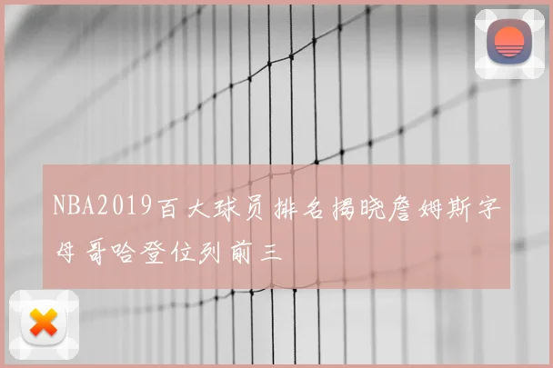 NBA2019百大球员排名揭晓詹姆斯字母哥哈登位列前三