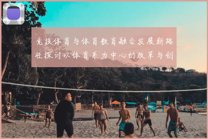 竞技体育与体育教育融合发展新路径探讨以体育系为中心的改革与创新