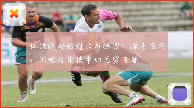 体操运动的魅力与挑战：探索技巧、训练与竞技中的无穷可能