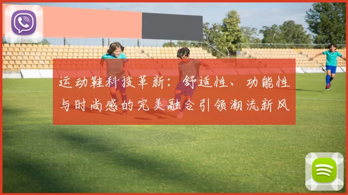 运动鞋科技革新：舒适性、功能性与时尚感的完美融合引领潮流新风尚