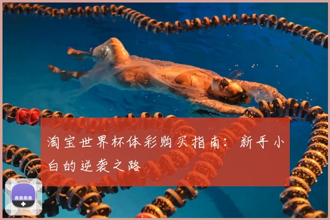 淘宝世界杯体彩购买指南:新手小白的逆袭之路