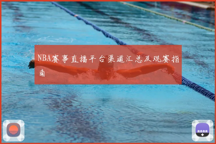 NBA赛事直播平台渠道汇总及观赛指南