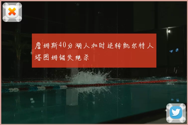 詹姆斯40分湖人加时逆转凯尔特人塔图姆错失绝杀