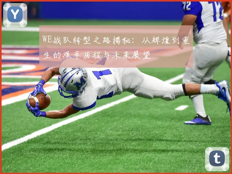 WE战队转型之路揭秘:从辉煌到重生的艰辛历程与未来展望