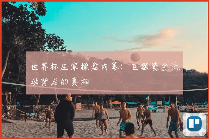 世界杯庄家操盘内幕:巨额资金流动背后的真相