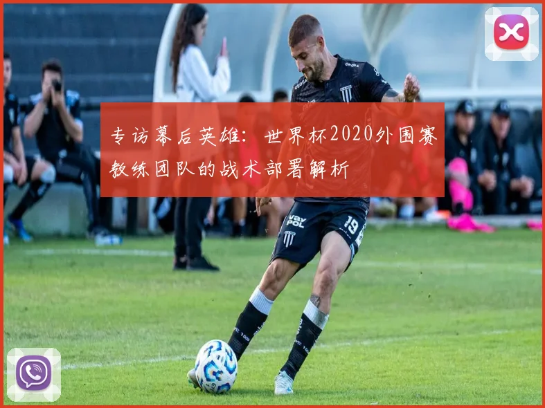 专访幕后英雄：世界杯2020外围赛教练团队的战术部署解析