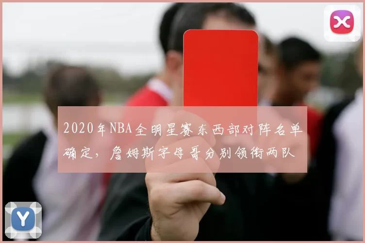 2020年NBA全明星赛东西部对阵名单确定，詹姆斯字母哥分别领衔两队